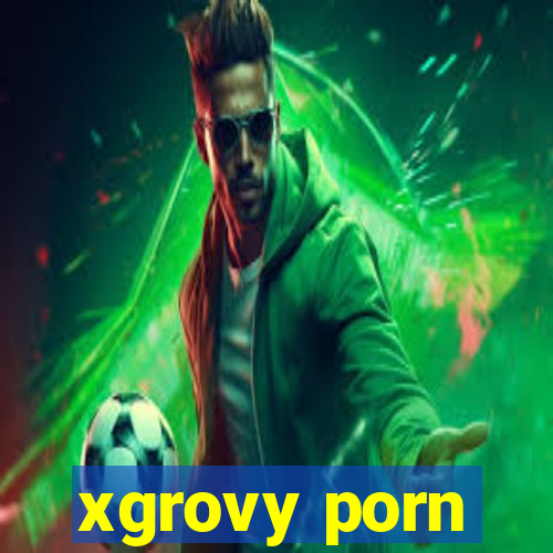 xgrovy porn